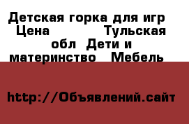 Детская горка для игр › Цена ­ 1 000 - Тульская обл. Дети и материнство » Мебель   